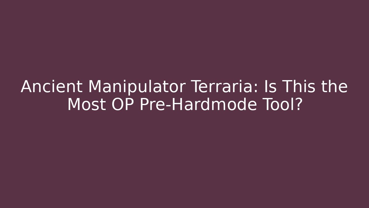 Ancient Manipulator Terraria: Is This the Most OP Pre-Hardmode Tool?