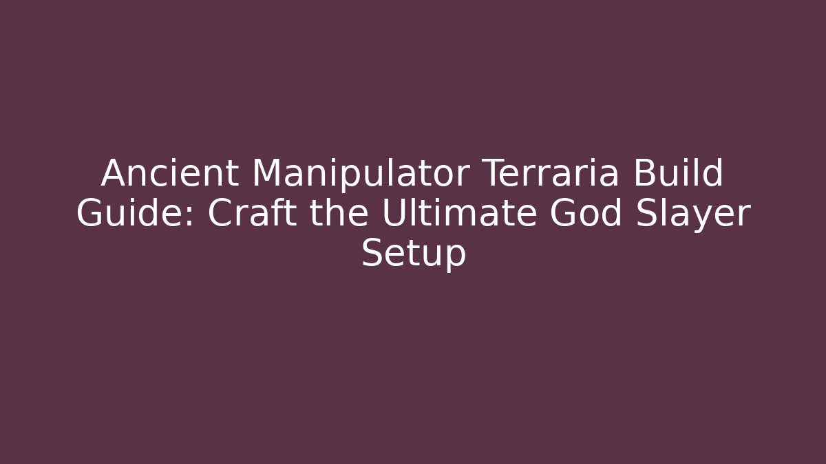 Ancient Manipulator Terraria Build Guide: Craft the Ultimate God Slayer Setup