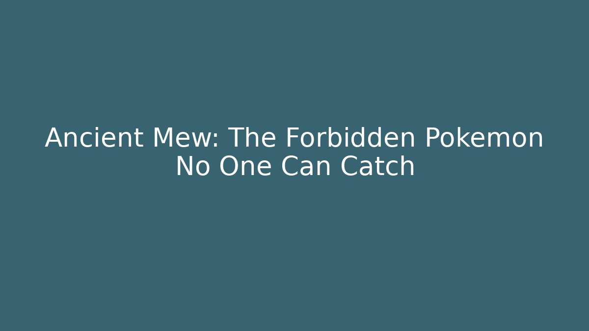 Ancient Mew: The Forbidden Pokémon No One Can Catch