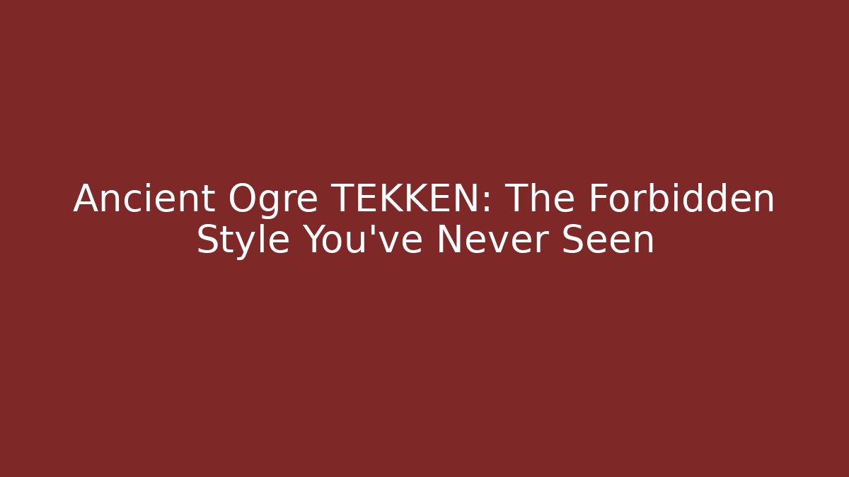 Ancient Ogre TEKKEN: The Forbidden Style You’ve Never Seen