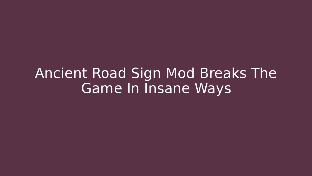 Ancient Road Sign Mod Breaks The Game In Insane Ways