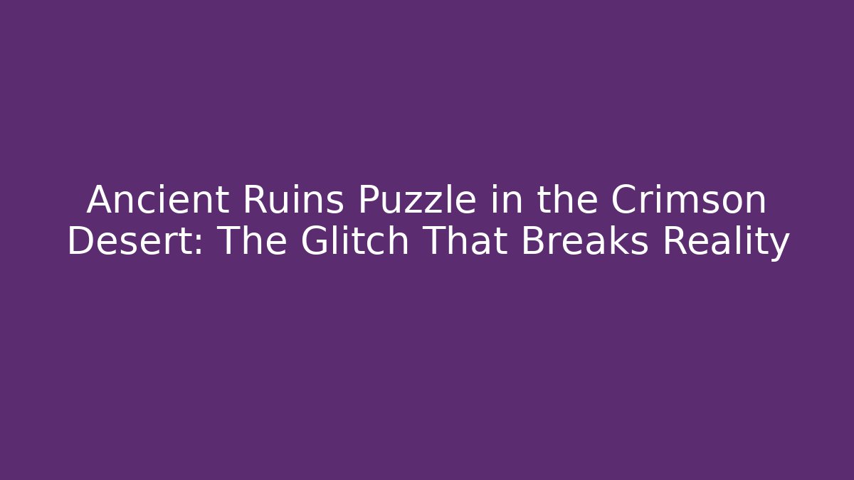 Ancient Ruins Puzzle in the Crimson Desert: The Glitch That Breaks Reality