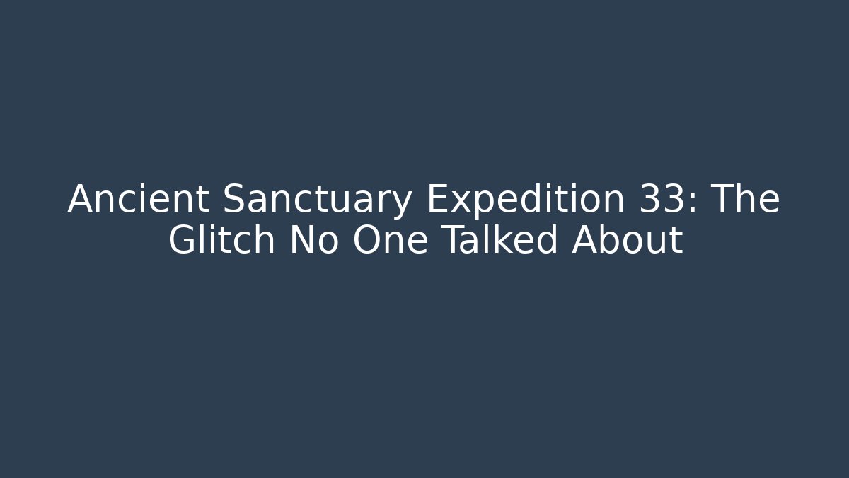 Ancient Sanctuary Expedition 33: The Glitch No One Talked About