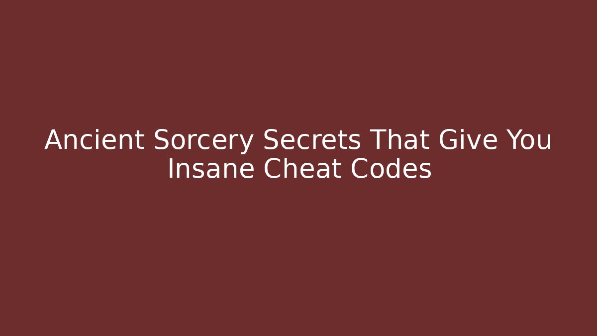 Ancient Sorcery Secrets That Give You Insane Cheat Codes