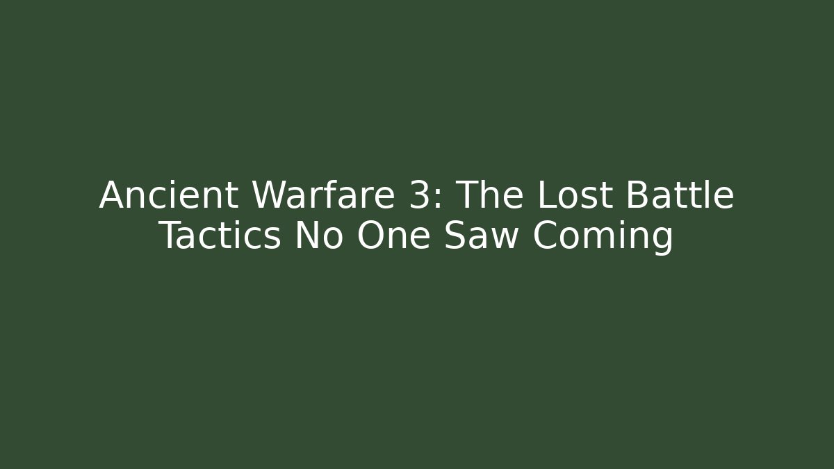 Ancient Warfare 3: The Lost Battle Tactics No One Saw Coming