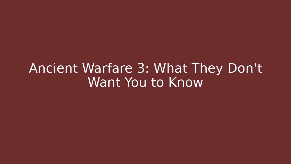 Ancient Warfare 3: What They Don't Want You to Know - Critter Realm