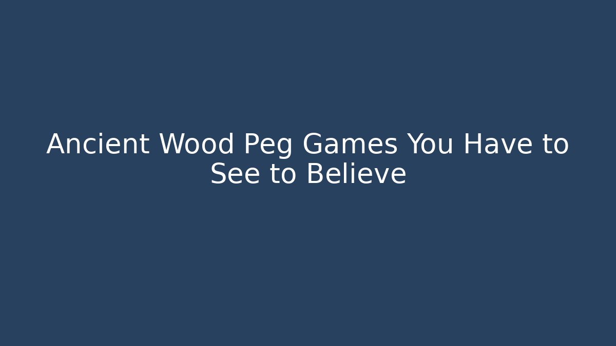Ancient Wood Peg Games You Have to See to Believe - Critter Realm