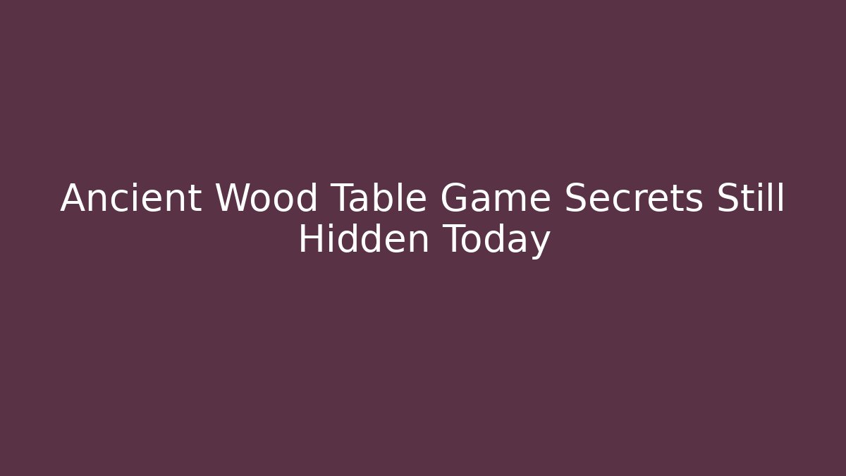 Ancient Wood Table Game Secrets Still Hidden Today