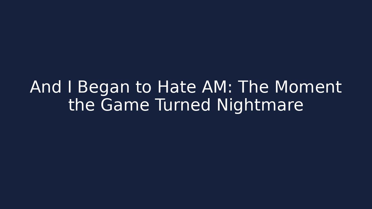 And I Began to Hate AM: The Moment the Game Turned Nightmare