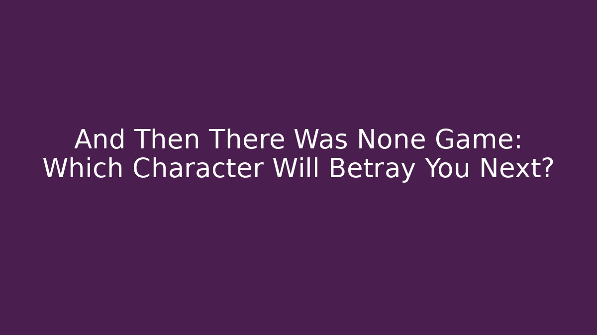 And Then There Was None Game: Which Character Will Betray You Next?