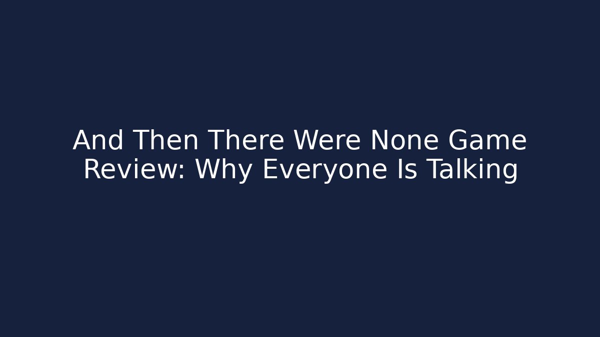 And Then There Were None Game Review: Why Everyone Is Talking