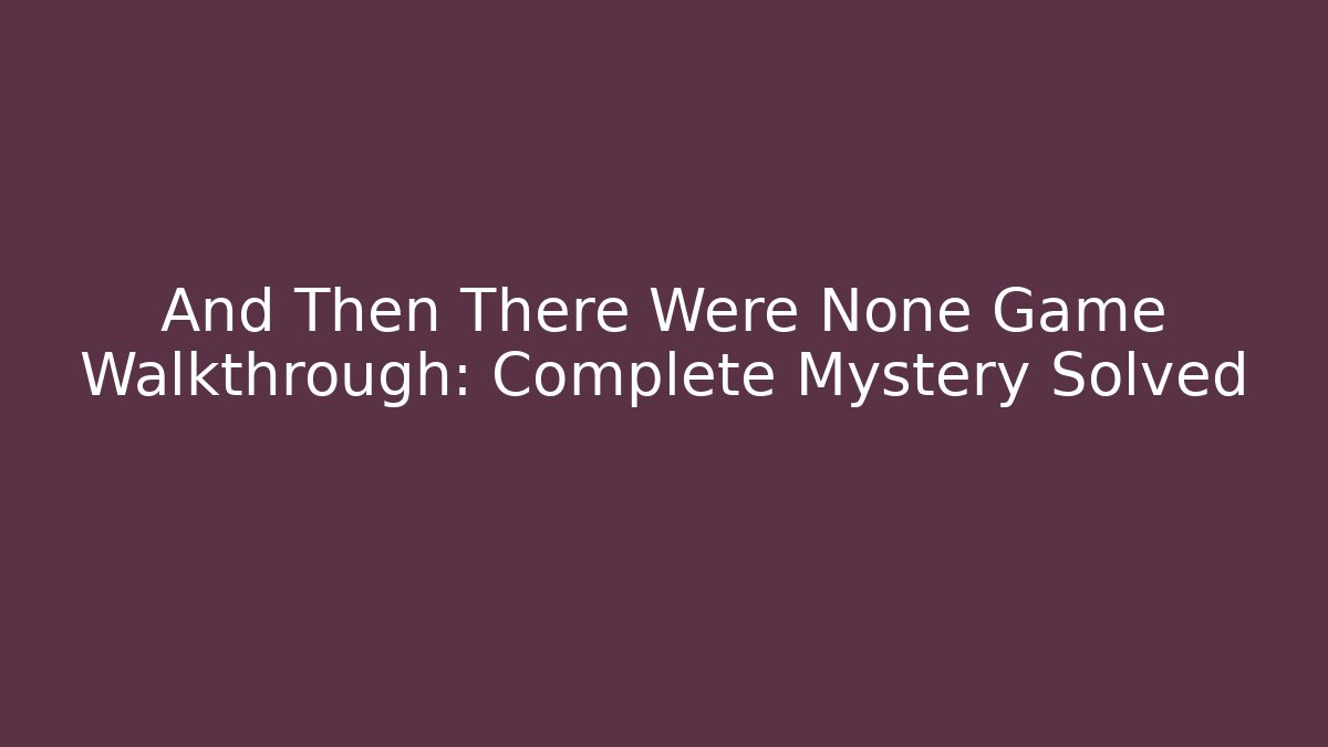 And Then There Were None Game Walkthrough: Complete Mystery Solved