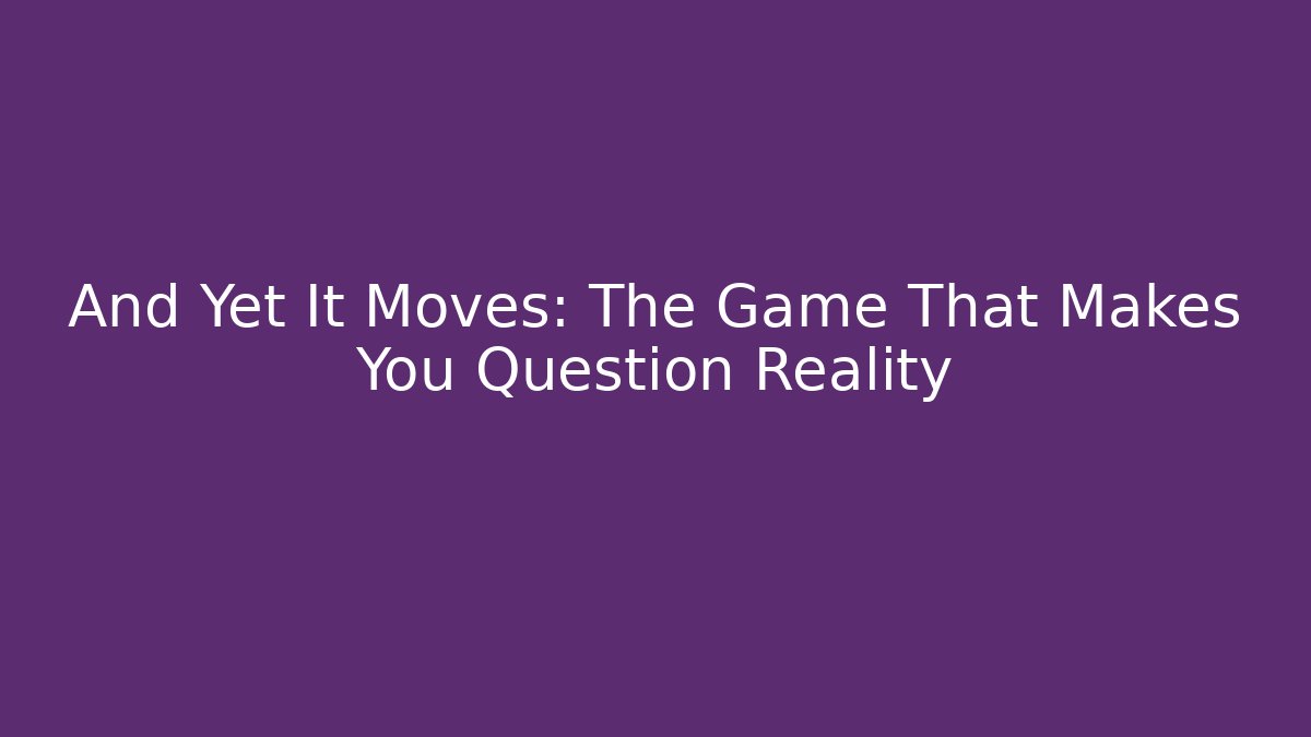 And Yet It Moves: The Game That Makes You Question Reality