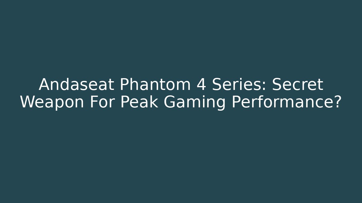 Andaseat Phantom 4 Series: Secret Weapon For Peak Gaming Performance? - Critter Realm