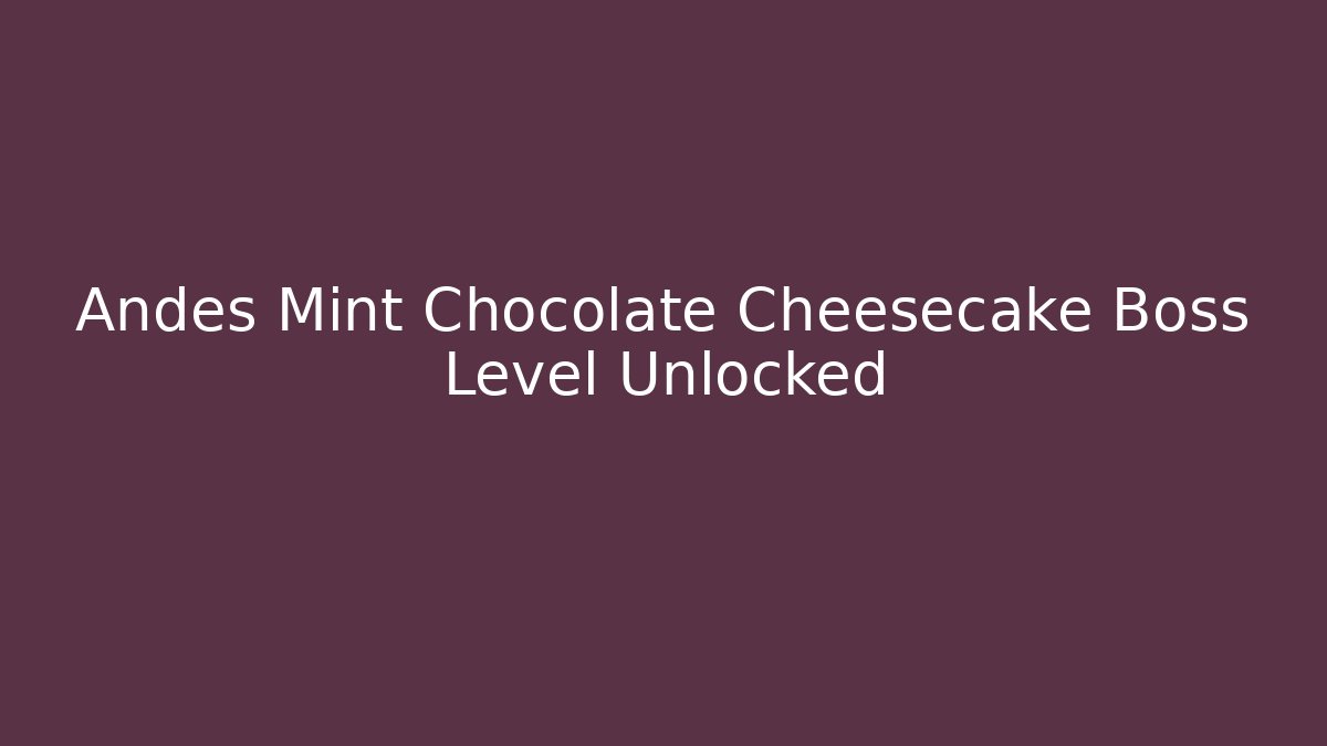 Andes Mint Chocolate Cheesecake Boss Level Unlocked