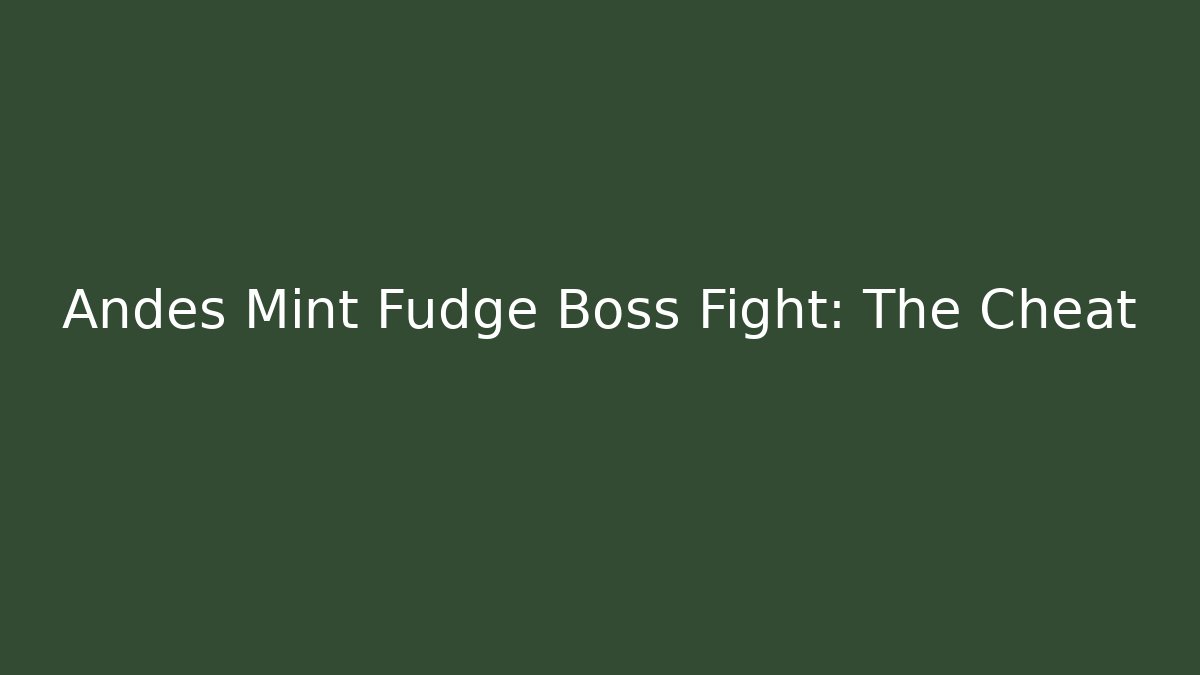 Andes Mint Fudge Boss Fight: The Cheat