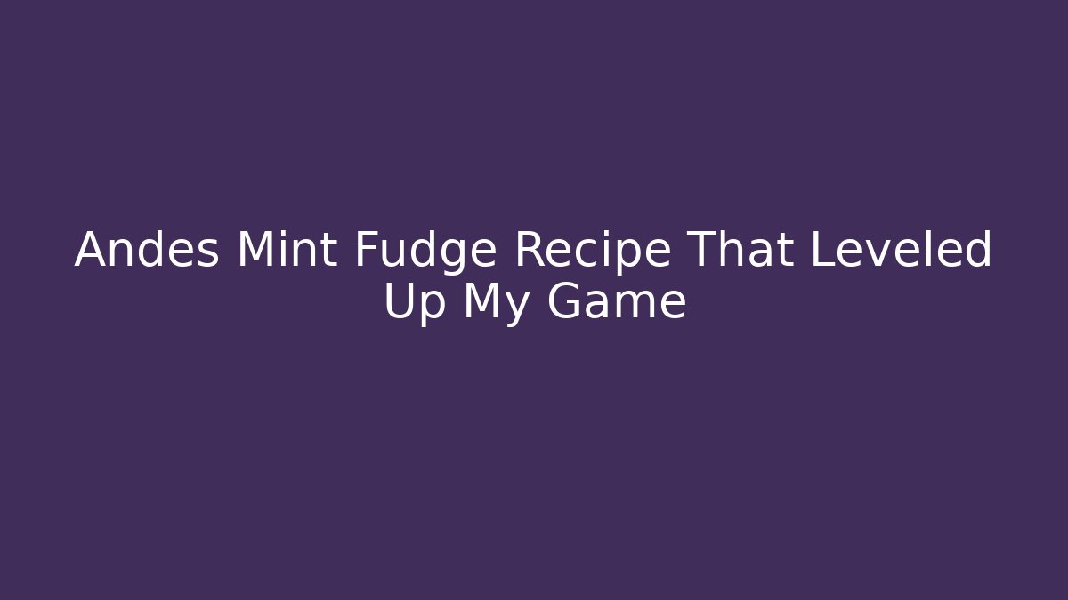 Andes Mint Fudge Recipe That Leveled Up My Game
