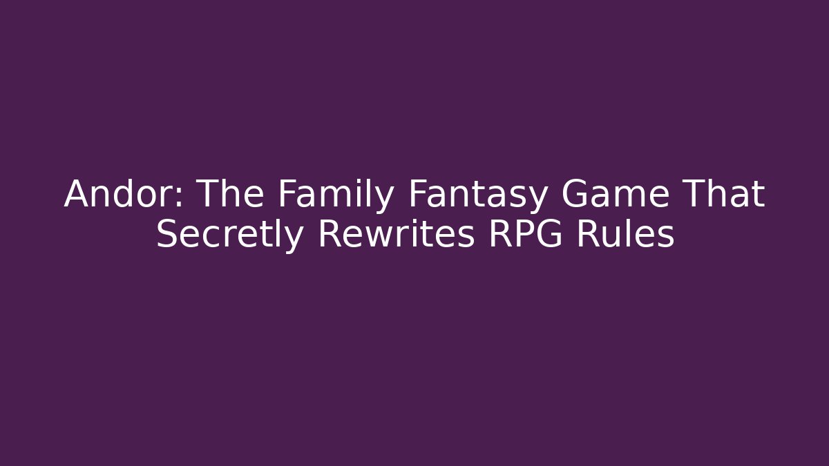 Andor: The Family Fantasy Game That Secretly Rewrites RPG Rules