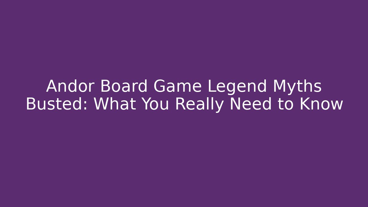 Andor Board Game Legend Myths Busted: What You Really Need to Know - Critter Realm