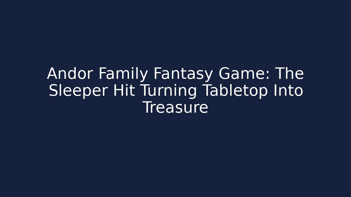 Andor Family Fantasy Game: The Sleeper Hit Turning Tabletop Into Treasure