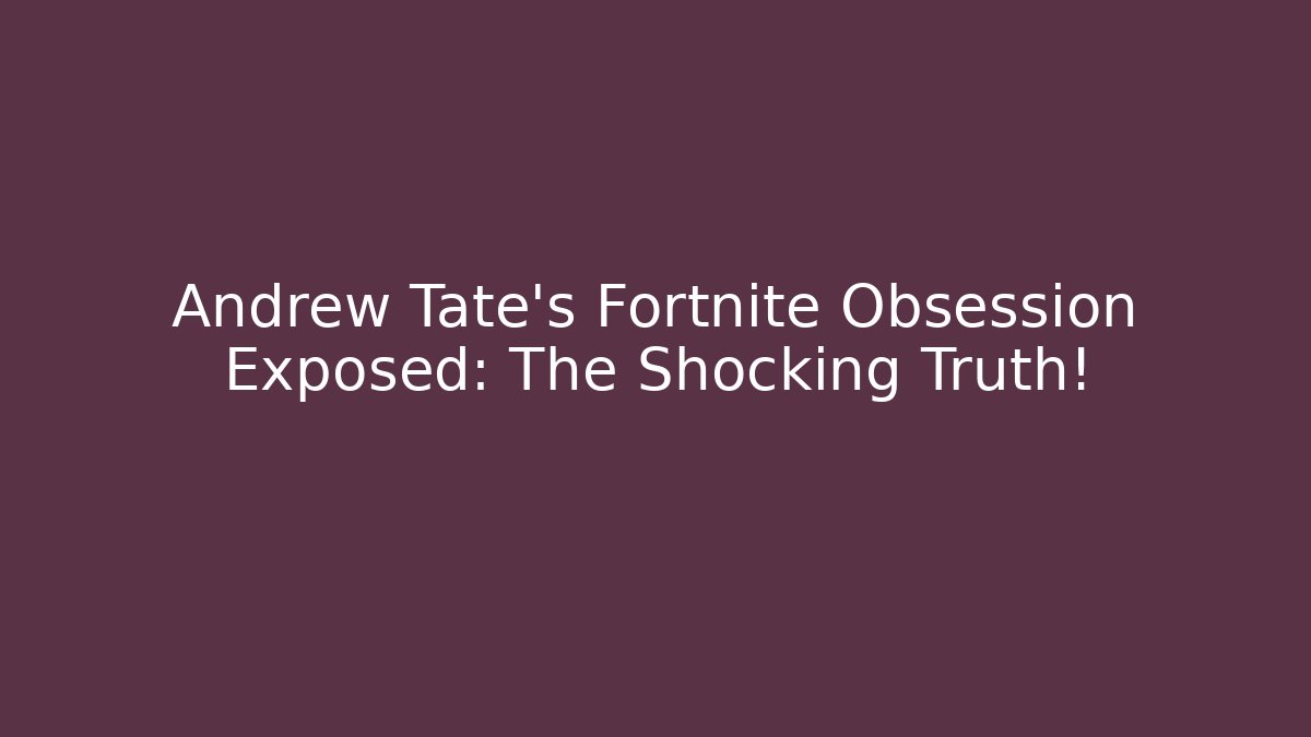 Andrew Tate's Fortnite Obsession Exposed: The Shocking Truth!