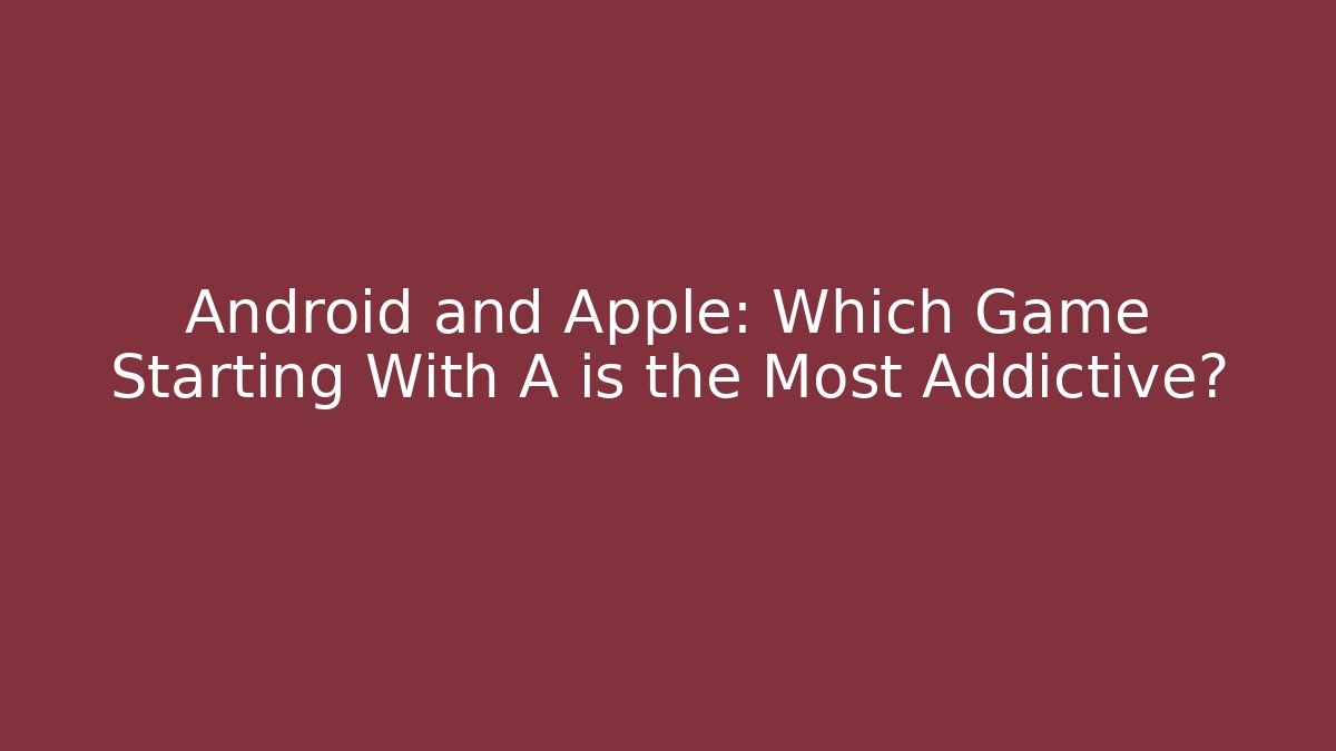 Android and Apple: Which Game Starting With A is the Most Addictive?