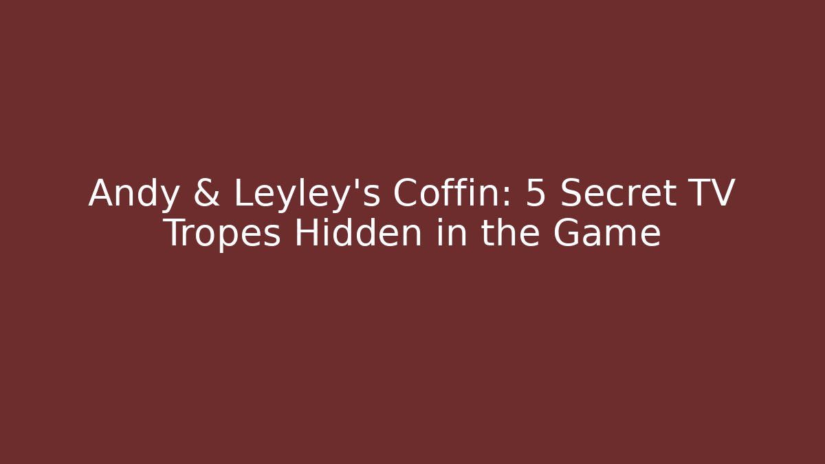 Andy & Leyley's Coffin: 5 Secret TV Tropes Hidden in the Game