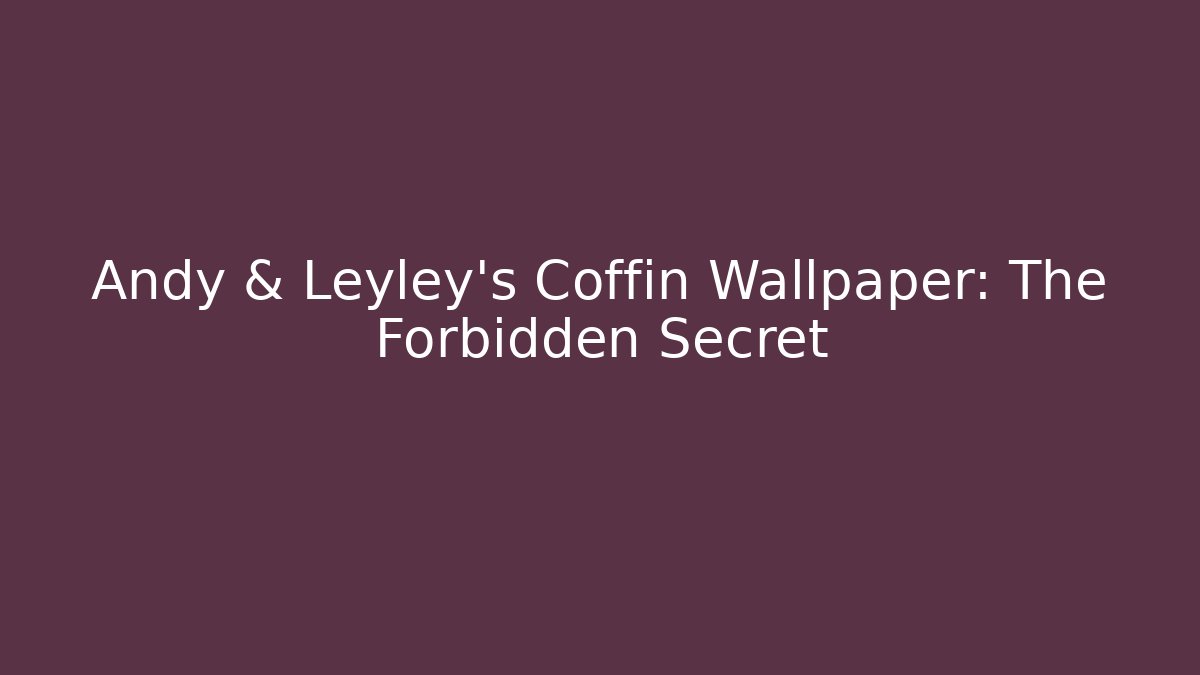 Andy & Leyley's Coffin Wallpaper: The Forbidden Secret