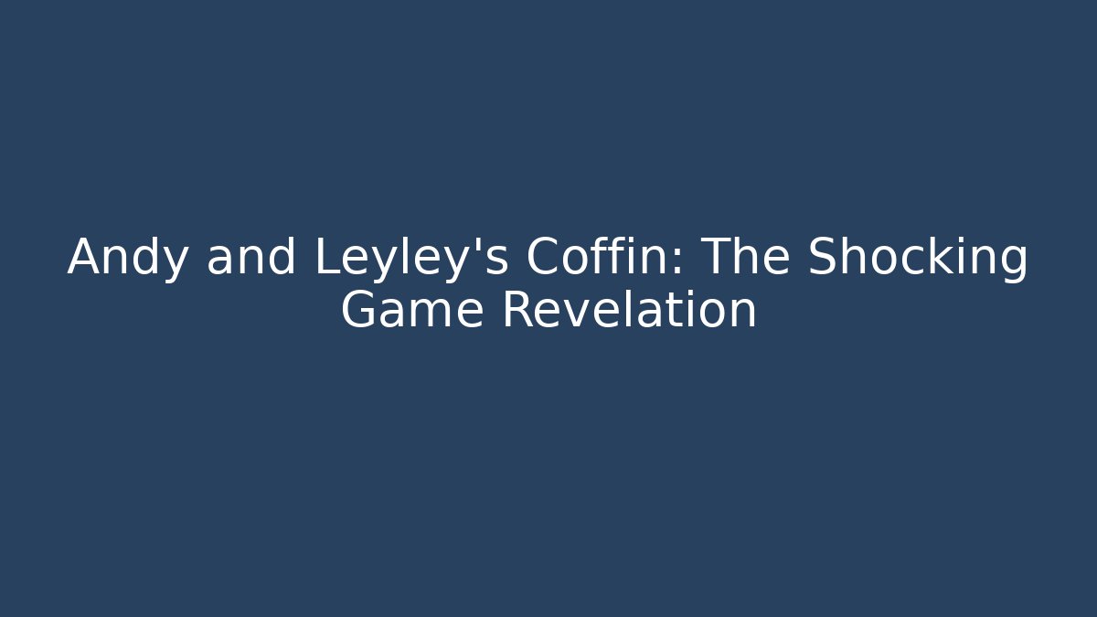Andy and Leyley's Coffin: The Shocking Game Revelation
