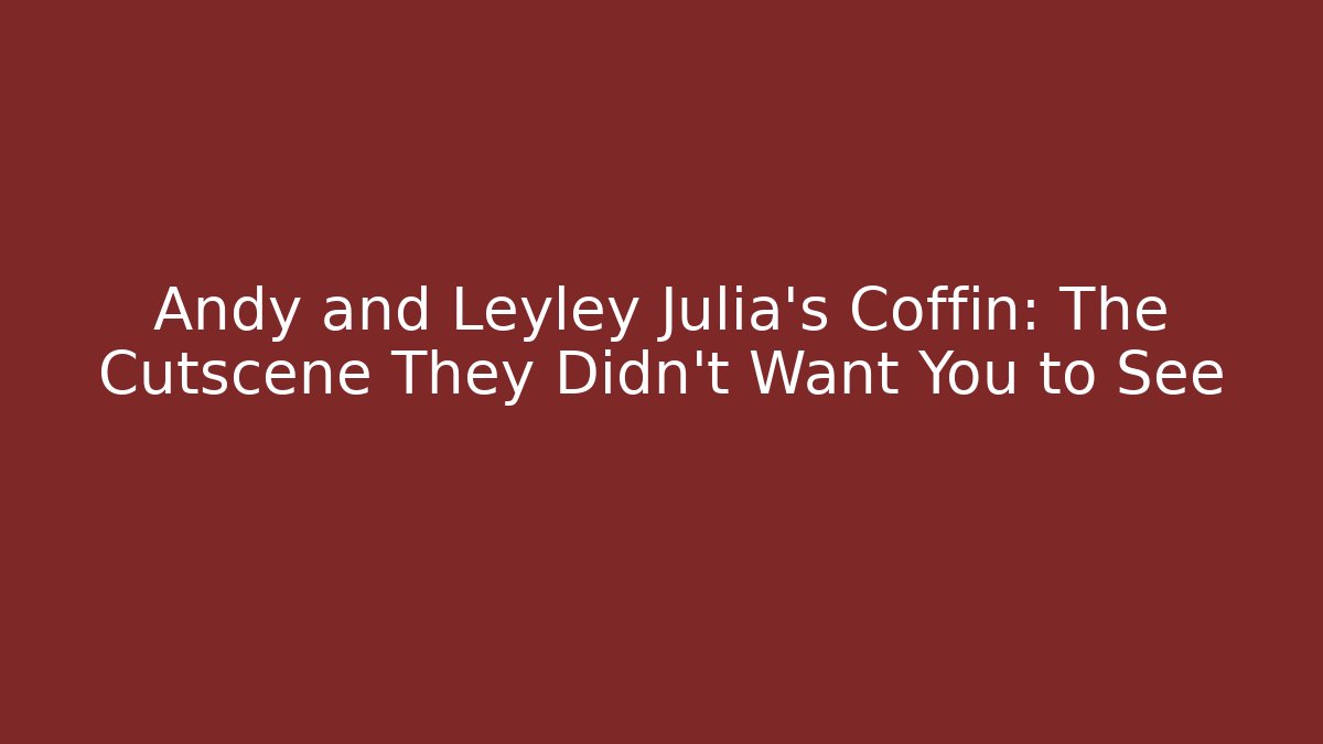 Andy and Leyley Julia's Coffin: The Cutscene They Didn't Want You to See