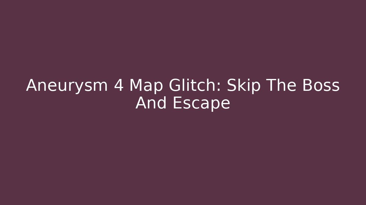 Aneurysm 4 Map Glitch: Skip The Boss And Escape