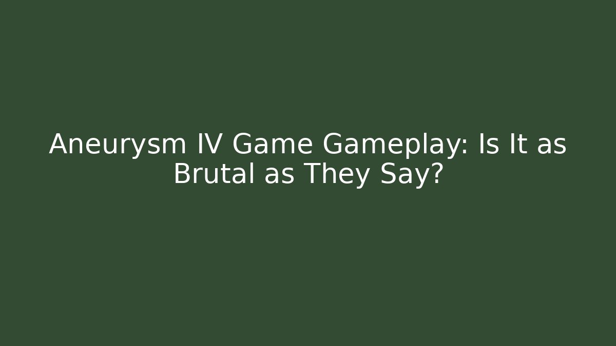 Aneurysm IV Game Gameplay: Is It as Brutal as They Say?