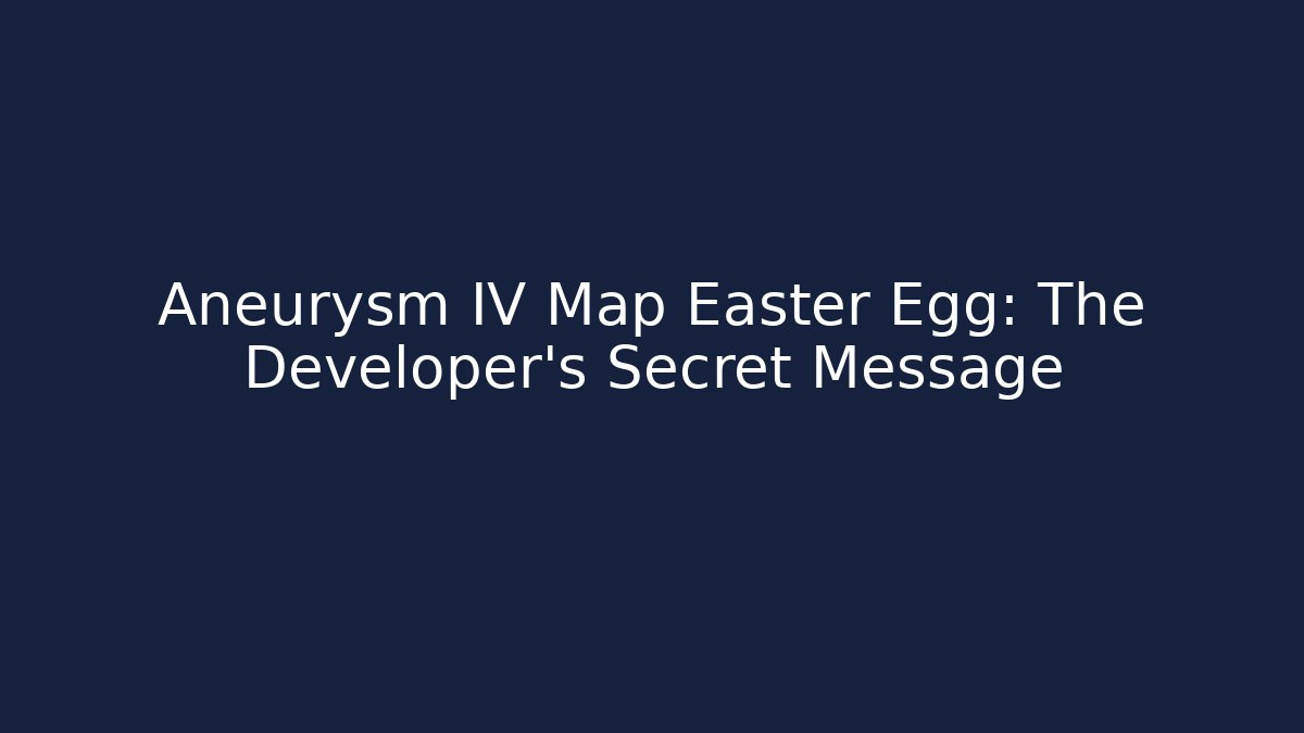 Aneurysm IV Map Easter Egg: The Developer's Secret Message