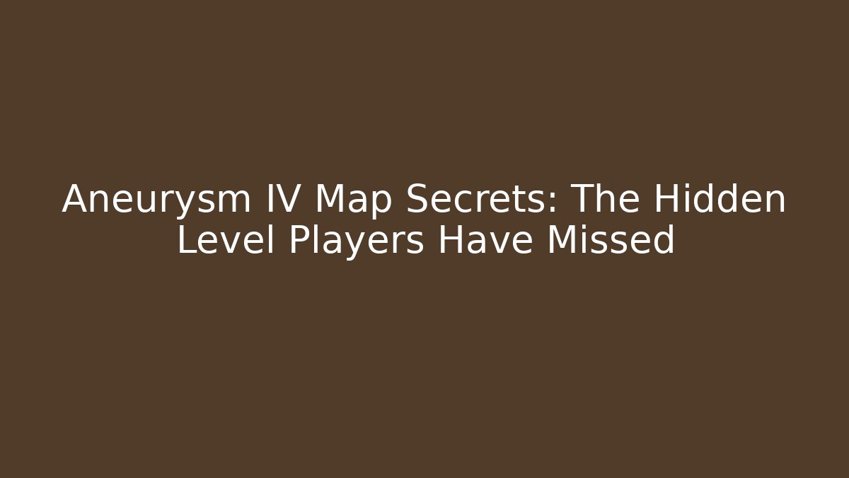 Aneurysm IV Map Secrets: The Hidden Level Players Have Missed