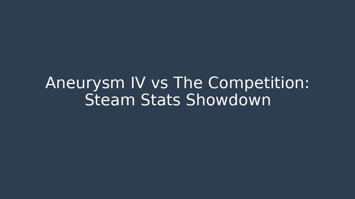 Aneurysm IV vs The Competition: Steam Stats Showdown