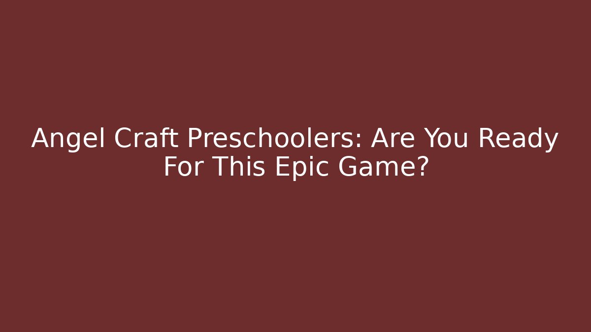 Angel Craft Preschoolers: Are You Ready For This Epic Game?