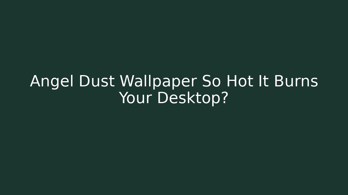 Angel Dust Wallpaper So Hot It Burns Your Desktop? - Critter Realm