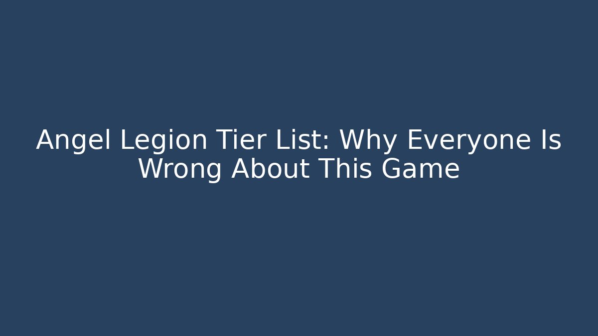 Angel Legion Tier List: Why Everyone Is Wrong About This Game