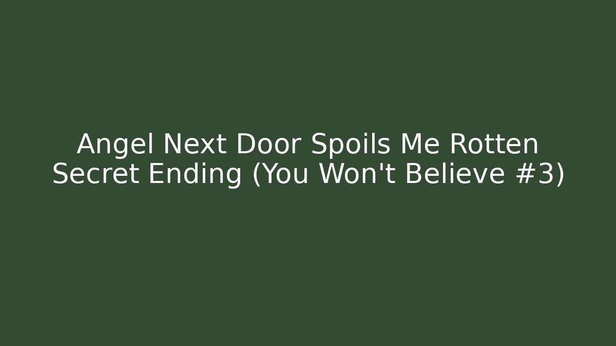 Angel Next Door Spoils Me Rotten Secret Ending (You Won't Believe #3)