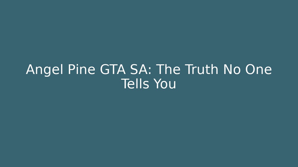 Angel Pine GTA SA: The Truth No One Tells You
