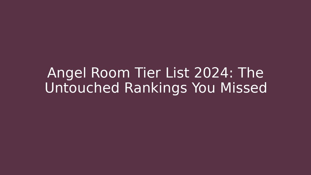 Angel Room Tier List 2024: The Untouched Rankings You Missed