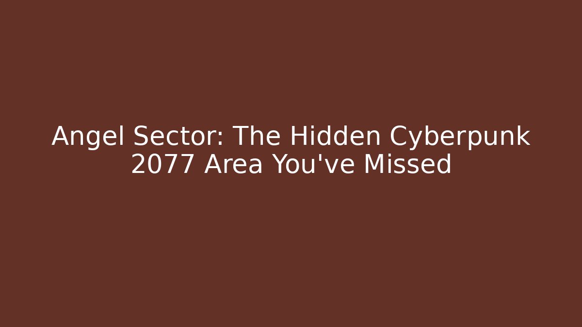 Angel Sector: The Hidden Cyberpunk 2077 Area You've Missed