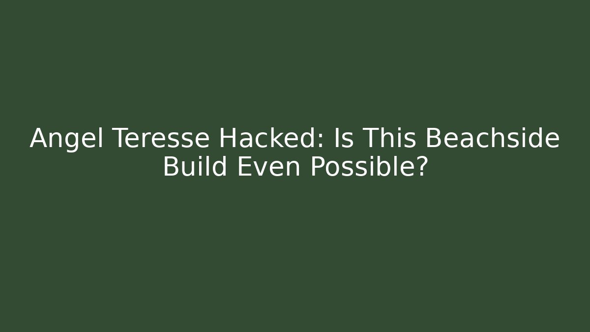 Angel Teresse Hacked: Is This Beachside Build Even Possible?