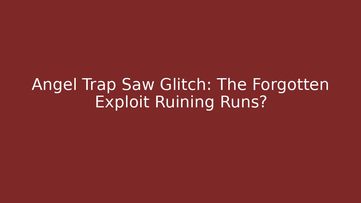 Angel Trap Saw Glitch: The Forgotten Exploit Ruining Runs?
