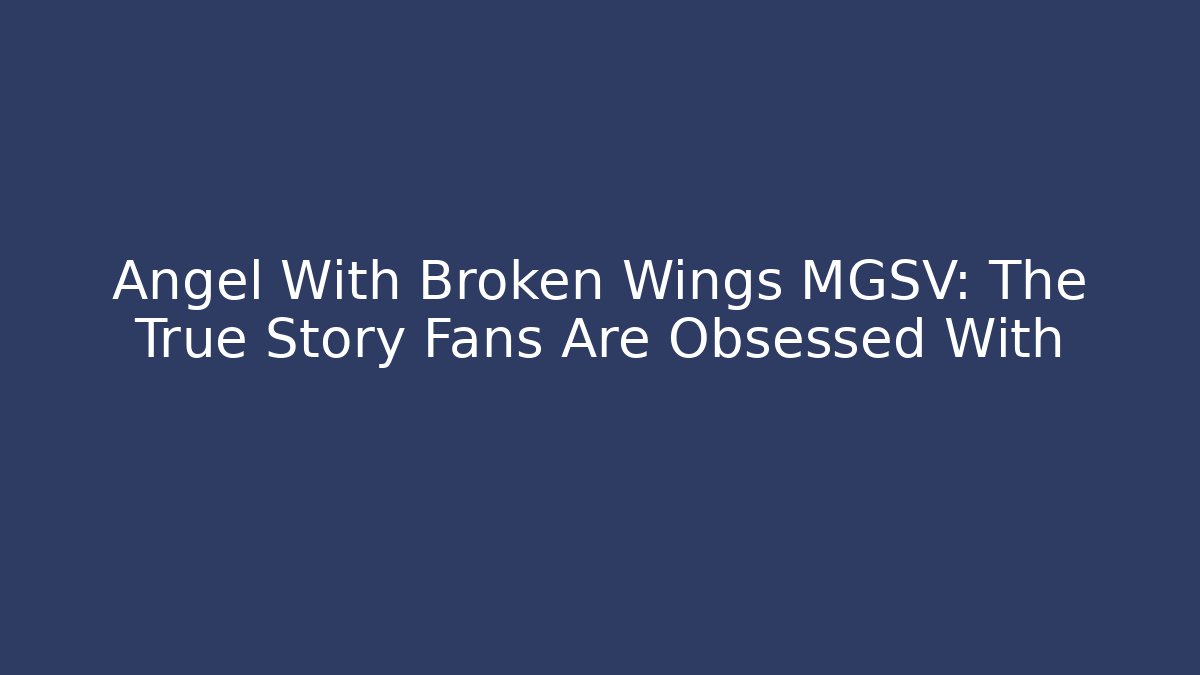 Angel With Broken Wings MGSV: The True Story Fans Are Obsessed With
