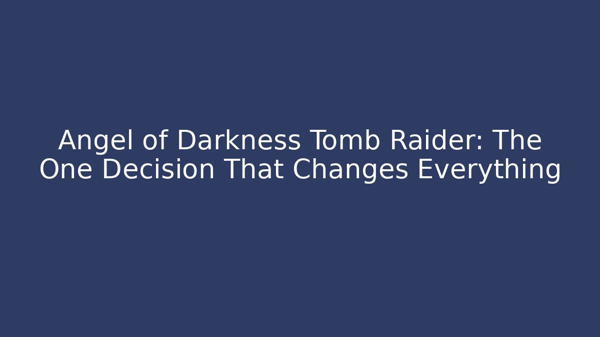 Angel of Darkness Tomb Raider: The One Decision That Changes Everything