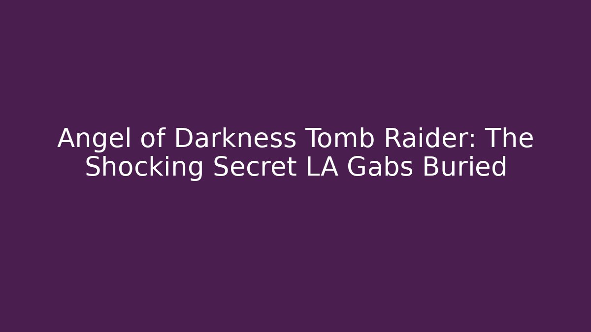 Angel of Darkness Tomb Raider: The Shocking Secret LA Gabs Buried