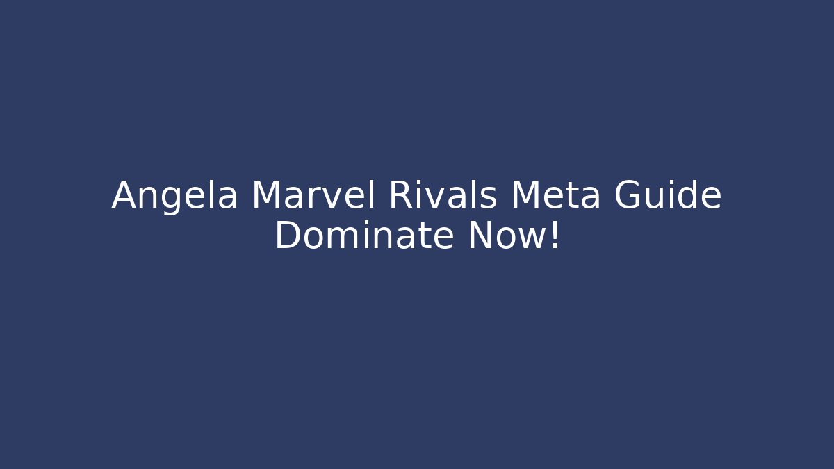 Angela Marvel Rivals Meta Guide Dominate Now!