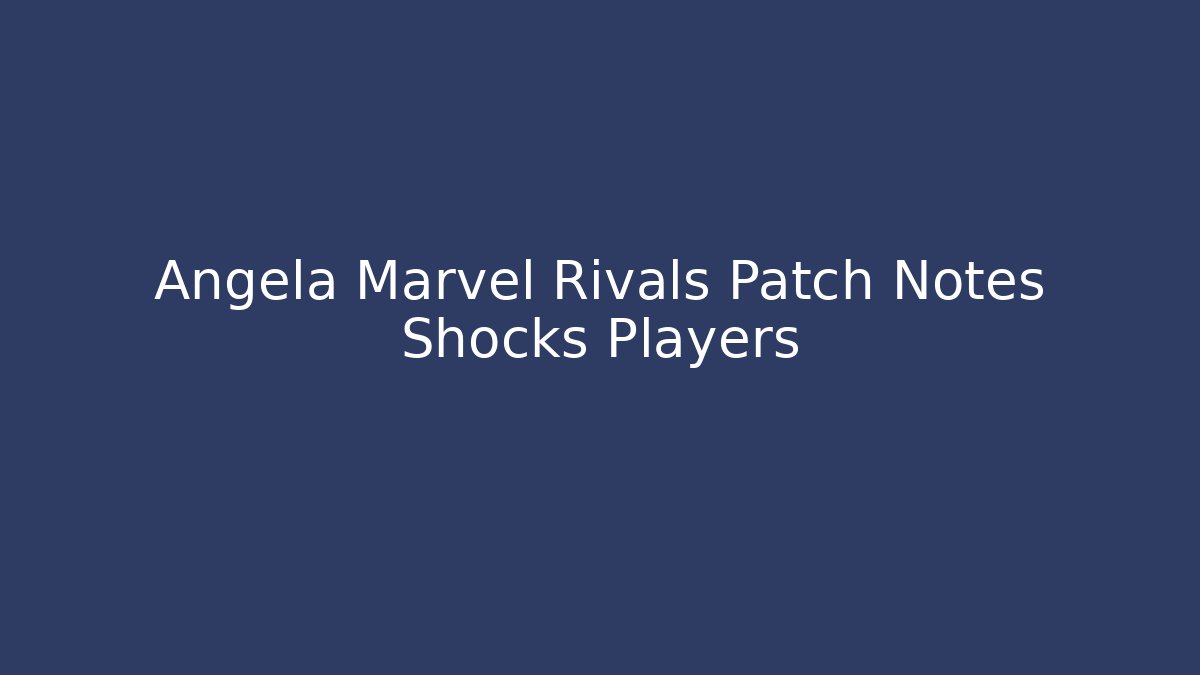 Angela Marvel Rivals Patch Notes Shocks Players