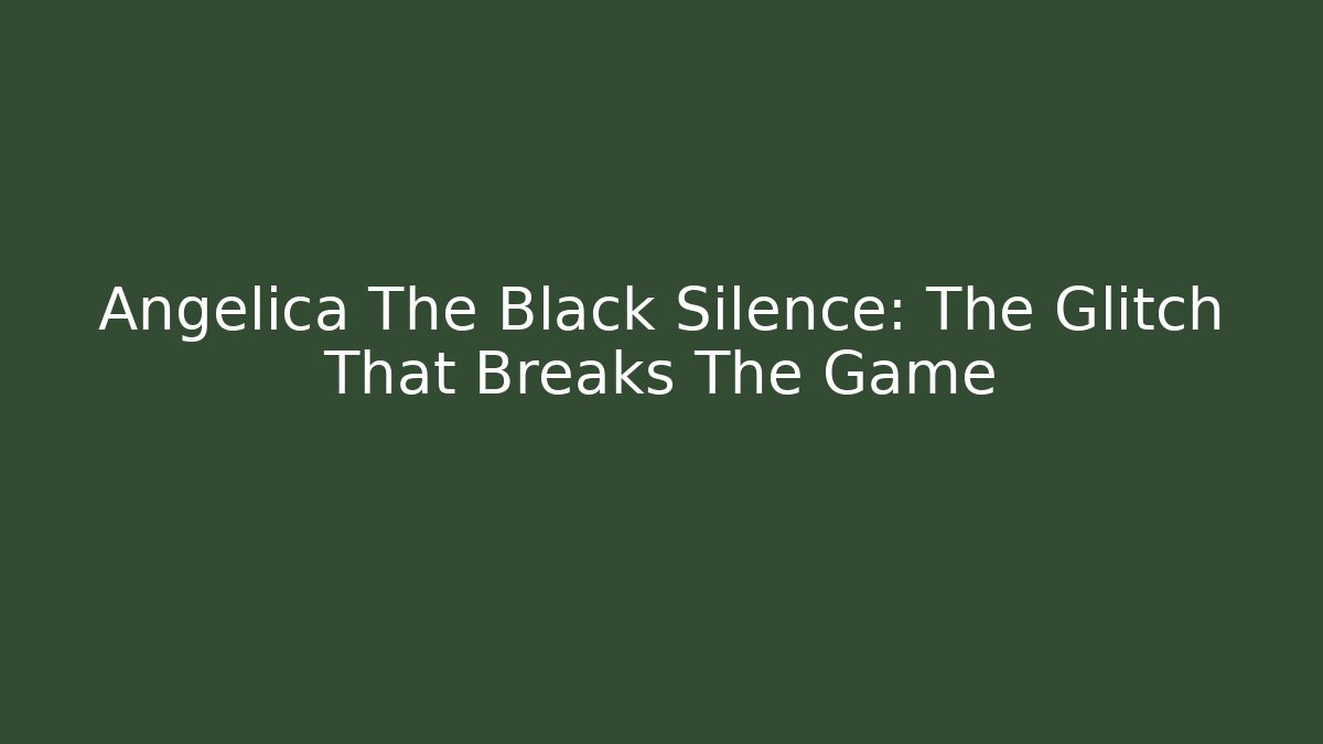 Angelica The Black Silence: The Glitch That Breaks The Game